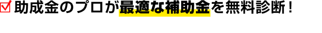 助成金のプロが最適な補助金を無料診断！