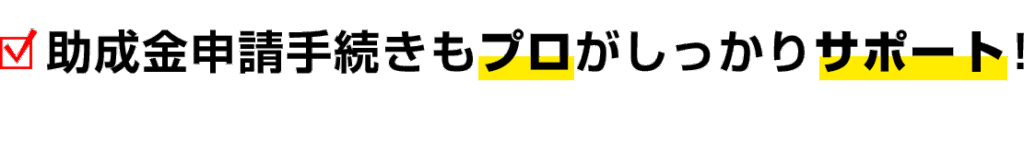 助成金申請手続きもプロがしっかりサポート！