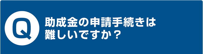 助成金の申請手続きは 難しいですか？
