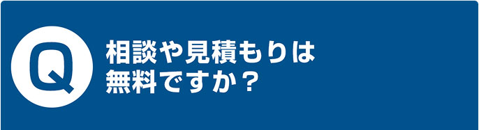 相談や見積もりは 無料ですか？