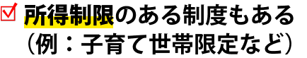 所得制限のある制度もある（例：子育て世帯限定など）