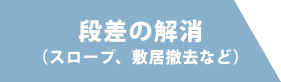段差の解消（スロープ、敷居撤去など）
