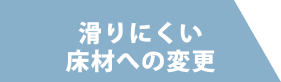 滑りにくい床材への変更