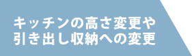 キッチンの高さ変更や引き出し収納への変更