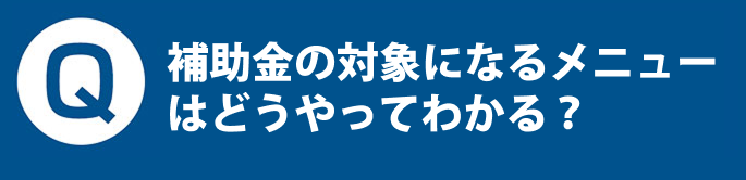 Q. 補助金の対象になるメニューはどうやってわかる？