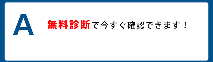A. 無料診断で今すぐ確認できます！