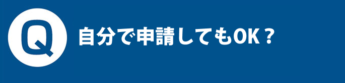 Q. 自分で申請してもOK？